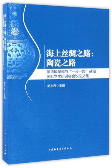 海上丝绸之路--陶瓷之路(景德镇陶瓷与一带一路战略国际学术研讨会会议论文集)